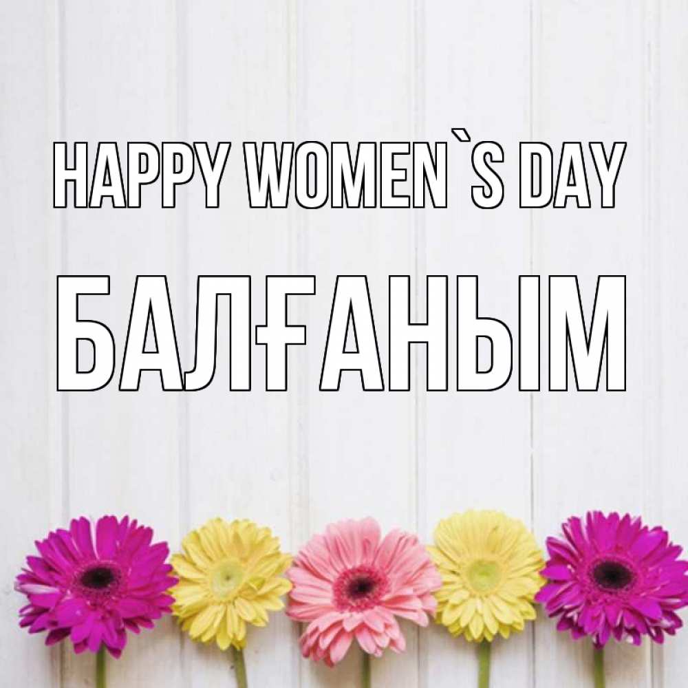 Greetings card с именем, БАЛҒАНЫМ happy women`s day женщинам 1 Greetings with text for free download 